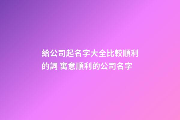 給公司起名字大全比較順利的詞 寓意順利的公司名字-第1張-公司起名-玄機(jī)派